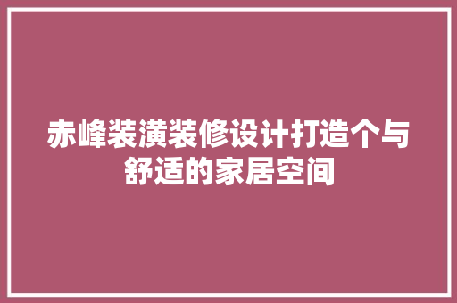 赤峰装潢装修设计打造个与舒适的家居空间