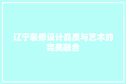 辽宁装修设计品质与艺术的完美融合