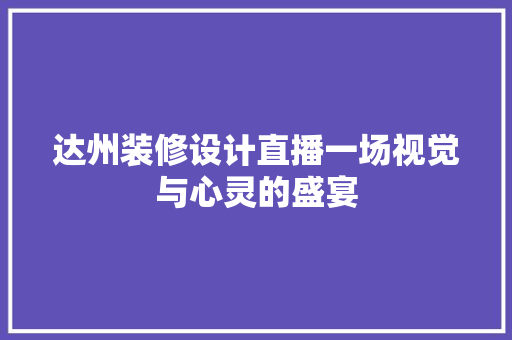 达州装修设计直播一场视觉与心灵的盛宴