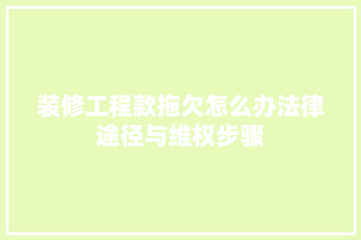 装修工程款拖欠怎么办法律途径与维权步骤