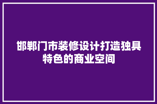 邯郸门市装修设计打造独具特色的商业空间