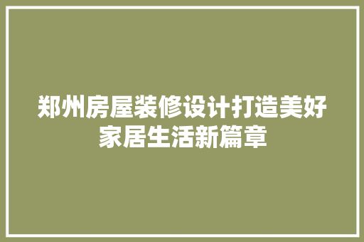 郑州房屋装修设计打造美好家居生活新篇章