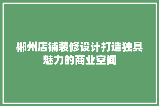 郴州店铺装修设计打造独具魅力的商业空间