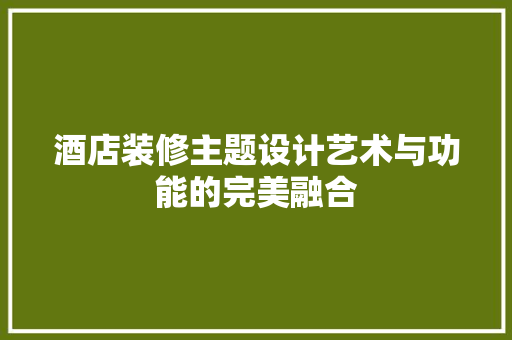 酒店装修主题设计艺术与功能的完美融合
