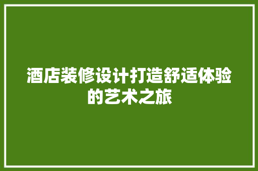 酒店装修设计打造舒适体验的艺术之旅