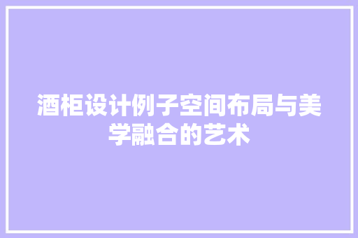 酒柜设计例子空间布局与美学融合的艺术