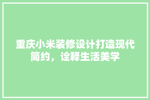 重庆小米装修设计打造现代简约，诠释生活美学