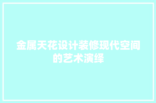 金属天花设计装修现代空间的艺术演绎