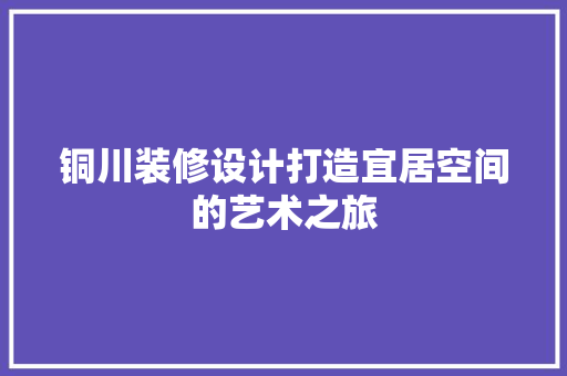 铜川装修设计打造宜居空间的艺术之旅