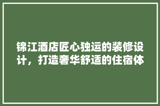 锦江酒店匠心独运的装修设计，打造奢华舒适的住宿体验