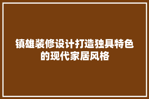 镇雄装修设计打造独具特色的现代家居风格