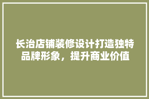长治店铺装修设计打造独特品牌形象，提升商业价值