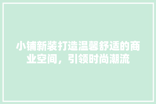 小铺新装打造温馨舒适的商业空间，引领时尚潮流