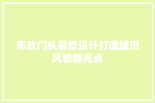 市政门头装修设计打造城市风貌新亮点