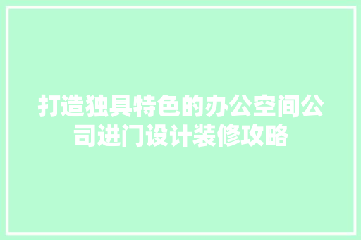 打造独具特色的办公空间公司进门设计装修攻略