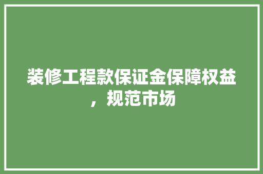 装修工程款保证金保障权益，规范市场