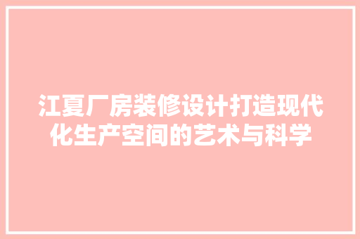 江夏厂房装修设计打造现代化生产空间的艺术与科学
