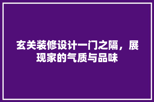 玄关装修设计一门之隔，展现家的气质与品味