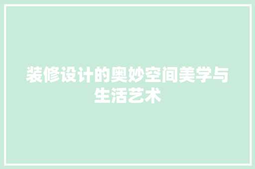 装修设计的奥妙空间美学与生活艺术