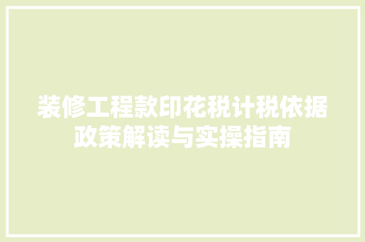 装修工程款印花税计税依据政策解读与实操指南