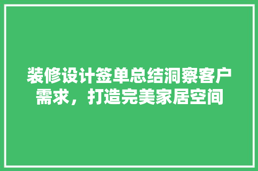 装修设计签单总结洞察客户需求，打造完美家居空间