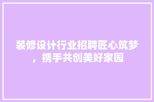装修设计行业招聘匠心筑梦，携手共创美好家园