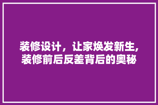 装修设计，让家焕发新生,装修前后反差背后的奥秘