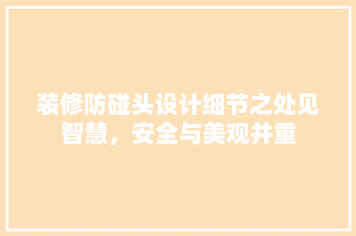 装修防碰头设计细节之处见智慧，安全与美观并重