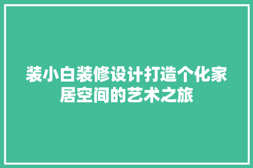 装小白装修设计打造个化家居空间的艺术之旅