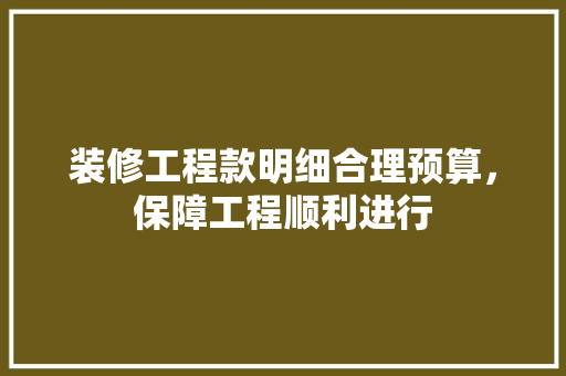 装修工程款明细合理预算，保障工程顺利进行