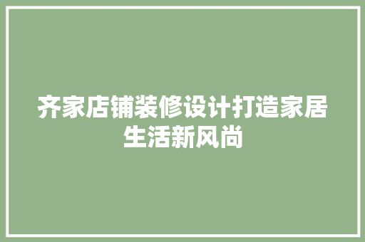 齐家店铺装修设计打造家居生活新风尚