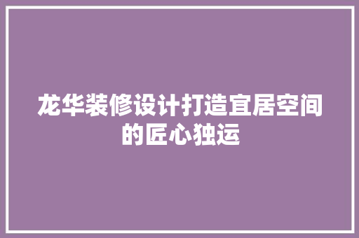 龙华装修设计打造宜居空间的匠心独运