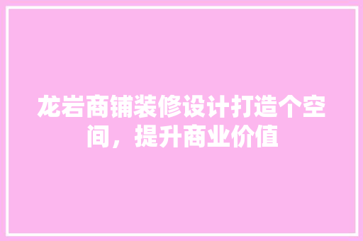 龙岩商铺装修设计打造个空间，提升商业价值