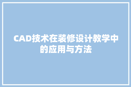 CAD技术在装修设计教学中的应用与方法