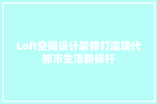 Loft空间设计装修打造现代都市生活新标杆
