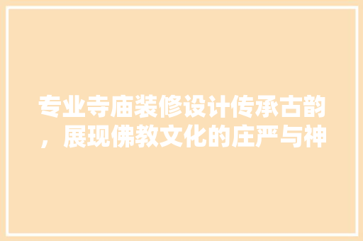 专业寺庙装修设计传承古韵，展现佛教文化的庄严与神圣