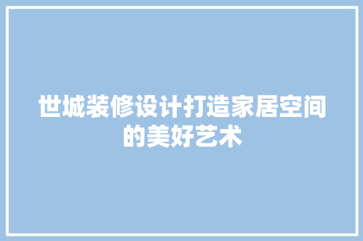 世城装修设计打造家居空间的美好艺术