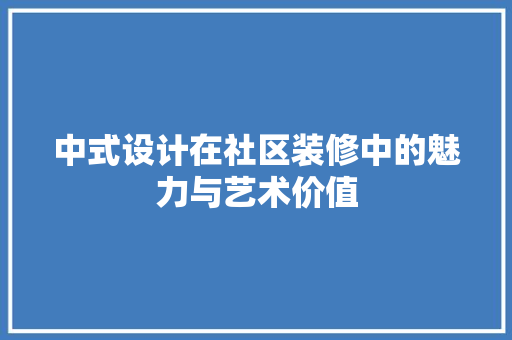 中式设计在社区装修中的魅力与艺术价值