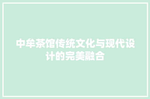 中牟茶馆传统文化与现代设计的完美融合