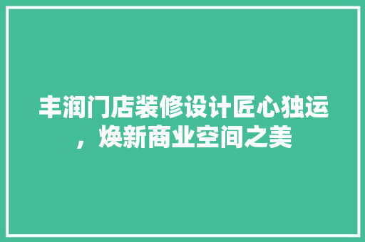 丰润门店装修设计匠心独运，焕新商业空间之美