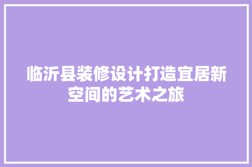 临沂县装修设计打造宜居新空间的艺术之旅