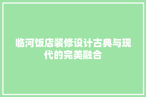 临河饭店装修设计古典与现代的完美融合