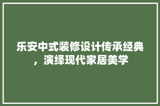 乐安中式装修设计传承经典，演绎现代家居美学