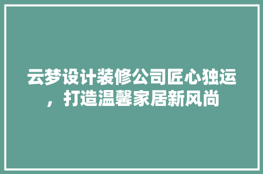 云梦设计装修公司匠心独运，打造温馨家居新风尚