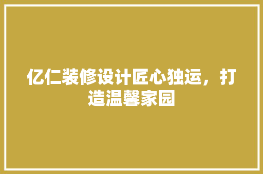 亿仁装修设计匠心独运，打造温馨家园