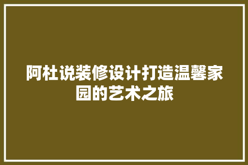 阿杜说装修设计打造温馨家园的艺术之旅