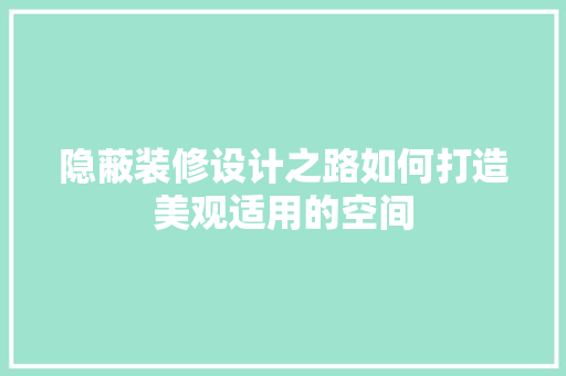 隐蔽装修设计之路如何打造美观适用的空间