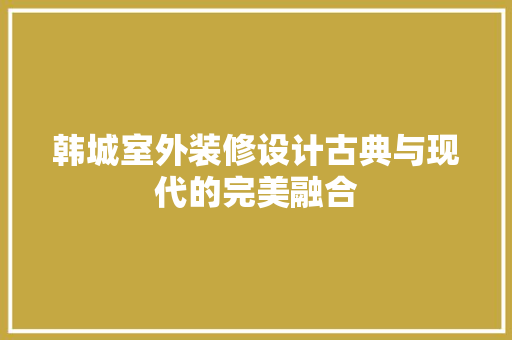 韩城室外装修设计古典与现代的完美融合