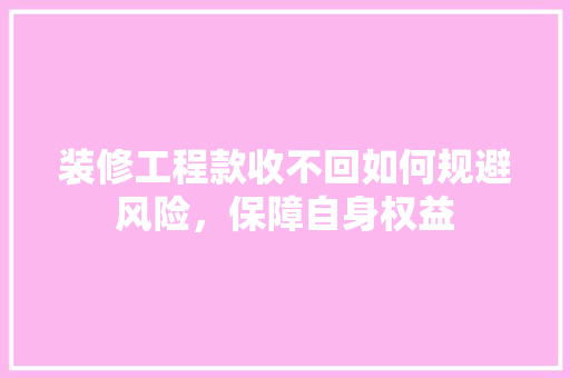 装修工程款收不回如何规避风险，保障自身权益