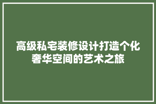 高级私宅装修设计打造个化奢华空间的艺术之旅